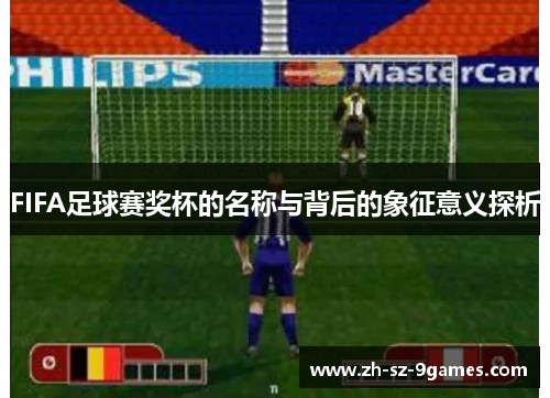 FIFA足球赛奖杯的名称与背后的象征意义探析 FIFA足球赛奖杯的名称与背后的象征意义探析