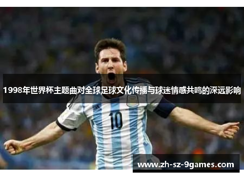 1998年世界杯主题曲对全球足球文化传播与球迷情感共鸣的深远影响