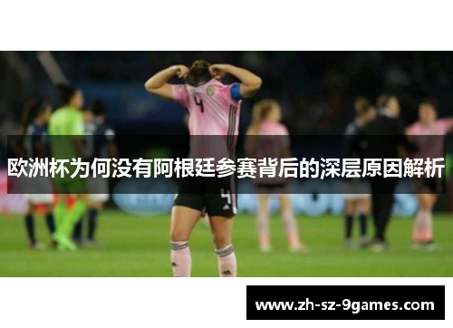 欧洲杯为何没有阿根廷参赛背后的深层原因解析 欧洲杯为何没有阿根廷参赛背后的深层原因解析