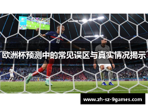 欧洲杯预测中的常见误区与真实情况揭示 欧洲杯预测中的常见误区与真实情况揭示