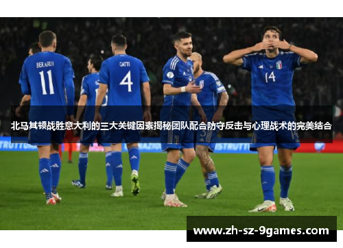 北马其顿战胜意大利的三大关键因素揭秘团队配合防守反击与心理战术的完美结合
