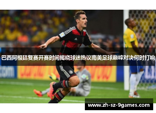巴西阿根廷复赛开赛时间揭晓球迷热议南美足球巅峰对决何时打响 巴西阿根廷复赛开赛时间揭晓球迷热议南美足球巅峰对决何时打响
