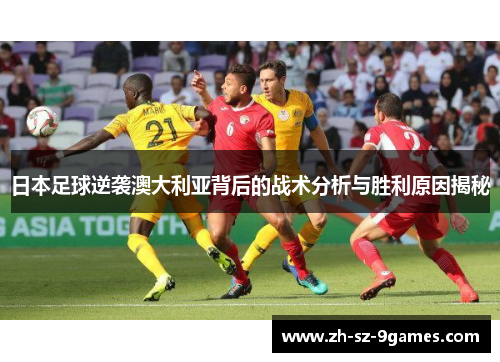 日本足球逆袭澳大利亚背后的战术分析与胜利原因揭秘