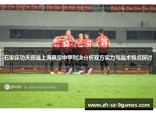 石家庄功夫迎战上海嘉定中甲对决分析双方实力与战术特点探讨