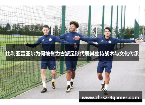 比利亚雷亚尔为何被誉为古派足球代表其独特战术与文化传承 比利亚雷亚尔为何被誉为古派足球代表其独特战术与文化传承
