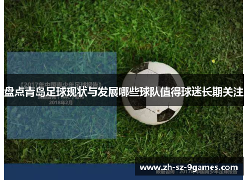 盘点青岛足球现状与发展哪些球队值得球迷长期关注 盘点青岛足球现状与发展哪些球队值得球迷长期关注