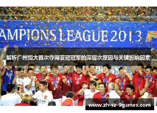解析广州恒大首次夺得亚冠冠军的深层次原因与关键影响因素