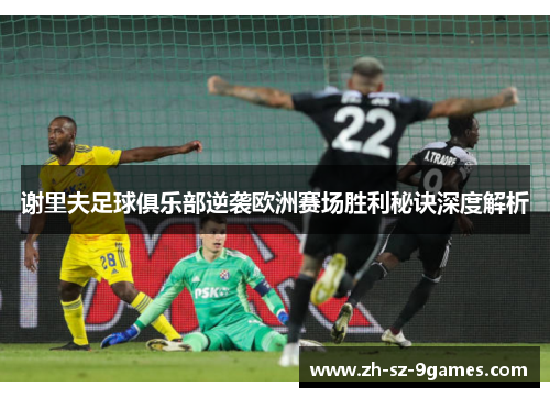 谢里夫足球俱乐部逆袭欧洲赛场胜利秘诀深度解析