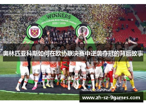 奥林匹亚科斯如何在欧协联决赛中逆袭夺冠的背后故事