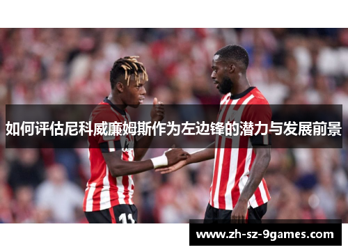 如何评估尼科威廉姆斯作为左边锋的潜力与发展前景 如何评估尼科威廉姆斯作为左边锋的潜力与发展前景