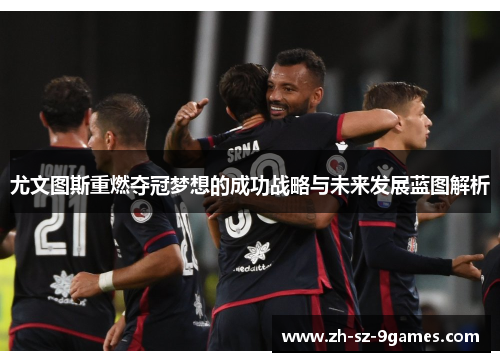 尤文图斯重燃夺冠梦想的成功战略与未来发展蓝图解析