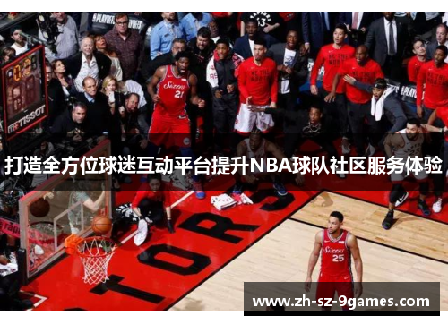 打造全方位球迷互动平台提升NBA球队社区服务体验