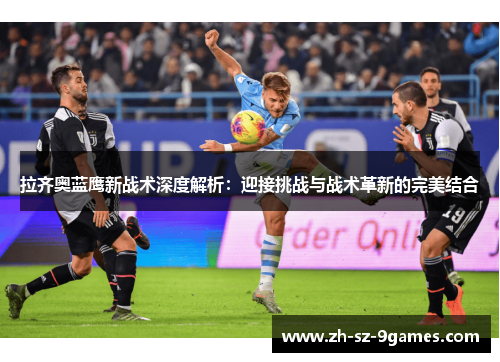 拉齐奥蓝鹰新战术深度解析：迎接挑战与战术革新的完美结合