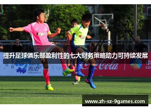 提升足球俱乐部盈利性的七大财务策略助力可持续发展 提升足球俱乐部盈利性的七大财务策略助力可持续发展