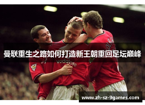 曼联重生之路如何打造新王朝重回足坛巅峰