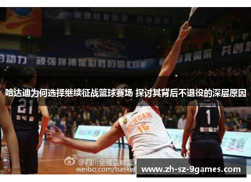 哈达迪为何选择继续征战篮球赛场 探讨其背后不退役的深层原因