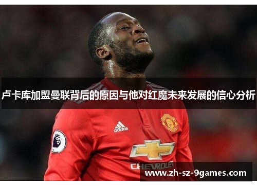 卢卡库加盟曼联背后的原因与他对红魔未来发展的信心分析 卢卡库加盟曼联背后的原因与他对红魔未来发展的信心分析