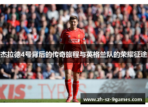 杰拉德4号背后的传奇旅程与英格兰队的荣耀征途 杰拉德4号背后的传奇旅程与英格兰队的荣耀征途