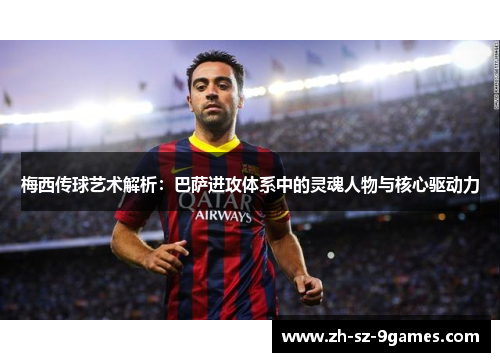 梅西传球艺术解析：巴萨进攻体系中的灵魂人物与核心驱动力