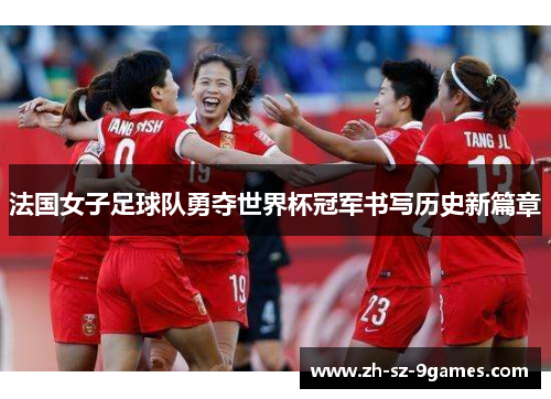 法国女子足球队勇夺世界杯冠军书写历史新篇章