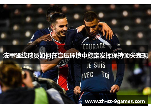 法甲锋线球员如何在高压环境中稳定发挥保持顶尖表现 法甲锋线球员如何在高压环境中稳定发挥保持顶尖表现