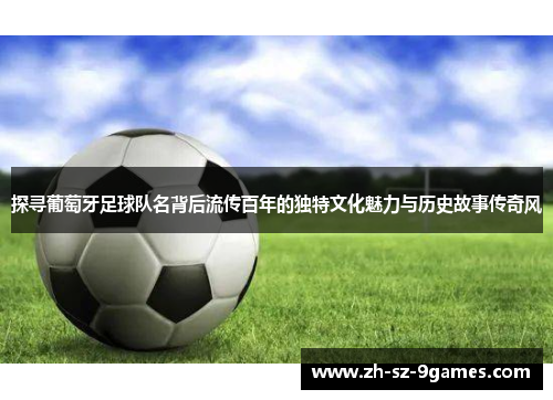 探寻葡萄牙足球队名背后流传百年的独特文化魅力与历史故事传奇风
