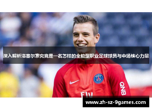 深入解析洛塞尔索究竟是一名怎样的全能型职业足球球员与中场核心力量