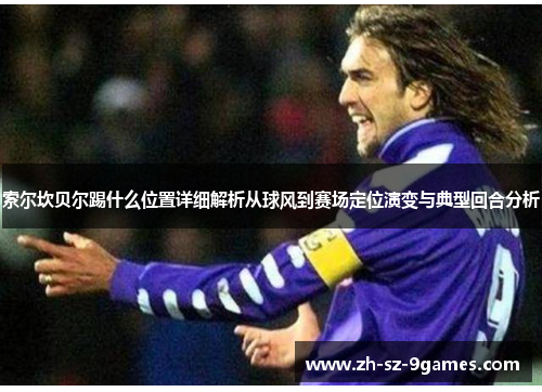 索尔坎贝尔踢什么位置详细解析从球风到赛场定位演变与典型回合分析 索尔坎贝尔踢什么位置详细解析从球风到赛场定位演变与典型回合分析