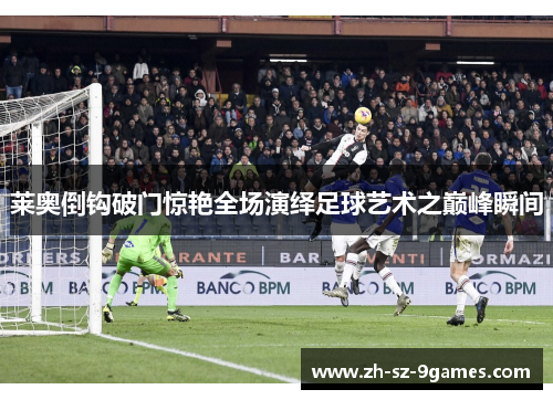 莱奥倒钩破门惊艳全场演绎足球艺术之巅峰瞬间