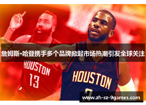 詹姆斯·哈登携手多个品牌掀起市场热潮引发全球关注