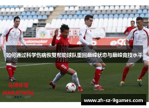 如何通过科学伤病恢复帮助球队重回巅峰状态与巅峰竞技水平
