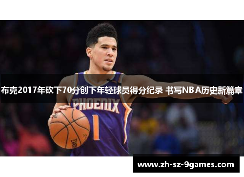 布克2017年砍下70分创下年轻球员得分纪录 书写NBA历史新篇章