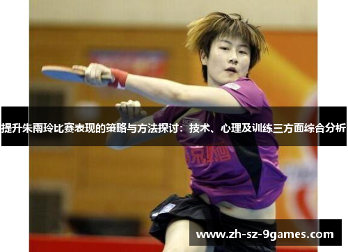 提升朱雨玲比赛表现的策略与方法探讨:技术、心理及训练三方面综合分析 提升朱雨玲比赛表现的策略与方法探讨:技术、心理及训练三方面综合分析