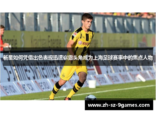 新星如何凭借出色表现迅速崭露头角成为上海足球赛事中的焦点人物
