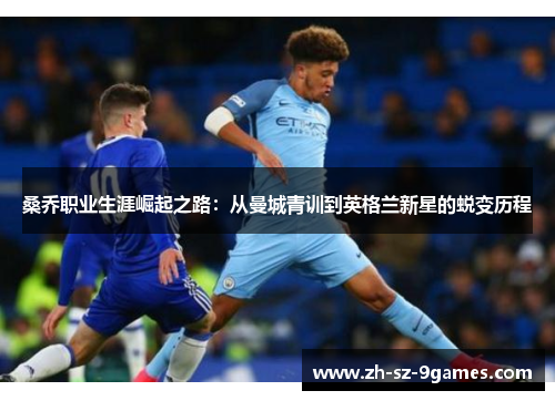 桑乔职业生涯崛起之路：从曼城青训到英格兰新星的蜕变历程
