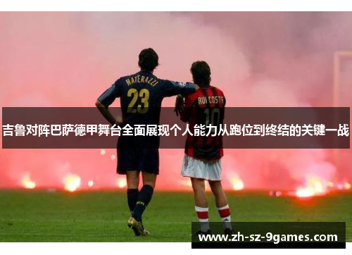 吉鲁对阵巴萨德甲舞台全面展现个人能力从跑位到终结的关键一战