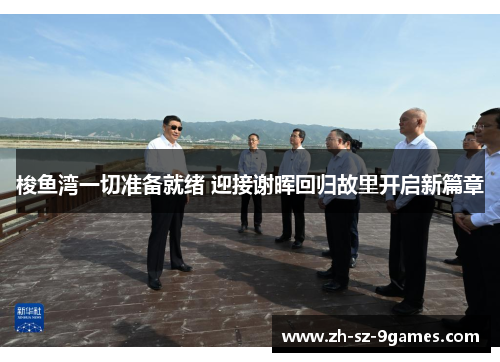 梭鱼湾一切准备就绪 迎接谢晖回归故里开启新篇章