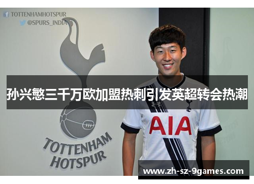 孙兴慜三千万欧加盟热刺引发英超转会热潮