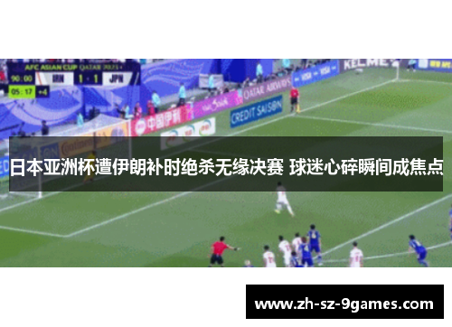 日本亚洲杯遭伊朗补时绝杀无缘决赛 球迷心碎瞬间成焦点