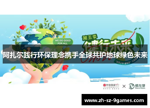 阿扎尔践行环保理念携手全球共护地球绿色未来 阿扎尔践行环保理念携手全球共护地球绿色未来