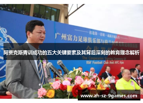 阿贾克斯青训成功的五大关键要素及其背后深刻的教育理念解析 阿贾克斯青训成功的五大关键要素及其背后深刻的教育理念解析