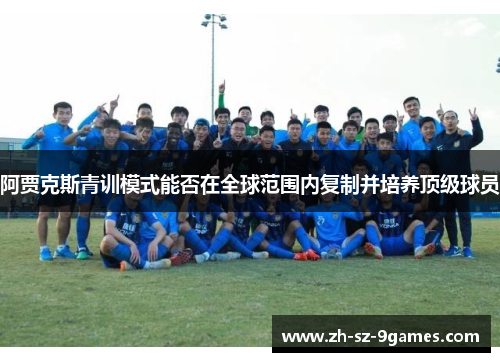 阿贾克斯青训模式能否在全球范围内复制并培养顶级球员