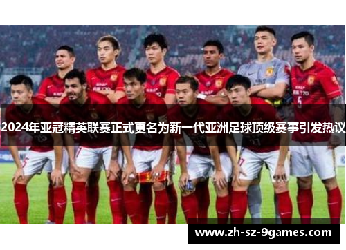 2024年亚冠精英联赛正式更名为新一代亚洲足球顶级赛事引发热议 2024年亚冠精英联赛正式更名为新一代亚洲足球顶级赛事引发热议